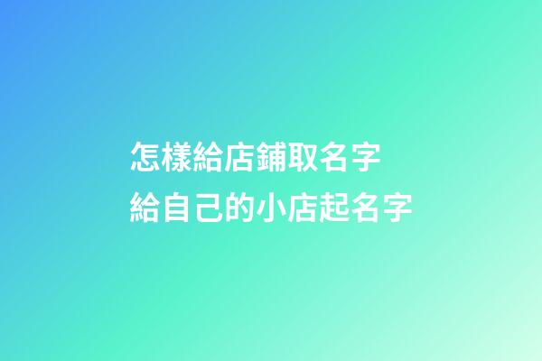怎樣給店鋪取名字 給自己的小店起名字-第1張-店鋪起名-玄機派